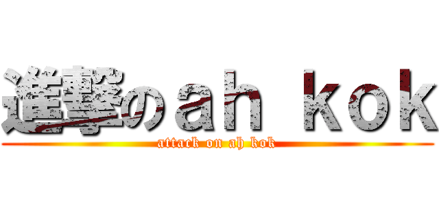 進撃のａｈ ｋｏｋ (attack on ah kok)