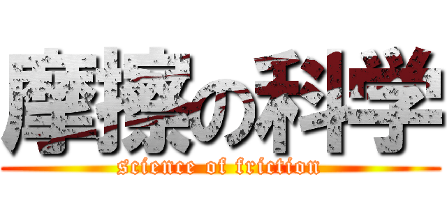 摩擦の科学 (science of friction)