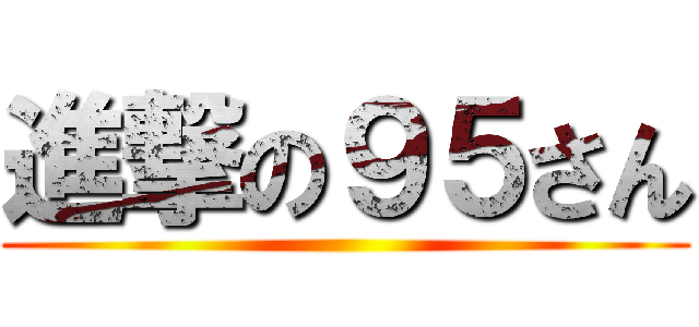 進撃の９５さん ()