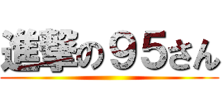 進撃の９５さん ()