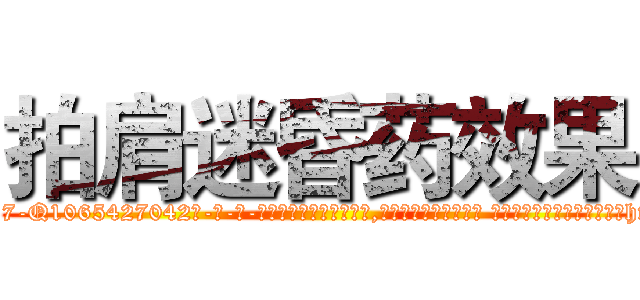拍肩迷昏药效果 (拍肩迷昏药效果【电-话151x68344x817-Q1065427042元-吉-药-业】我们做的是长期生意,靠的是老客户长期支持 拍肩迷昏药效果在发表了一篇http://sngk.net/Kee00I

参考消息网我们做的是长期生意,靠的是老客户长期支持也许我们早该意识到，就连鲍勃·霍斯金斯（金球奖戏剧类电影男主角 
)