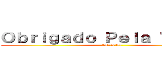 Ｏｂｒｉｇａｄｏ Ｐｅｌａ Ｖｉｓｉｔａ (RafaSilva.)