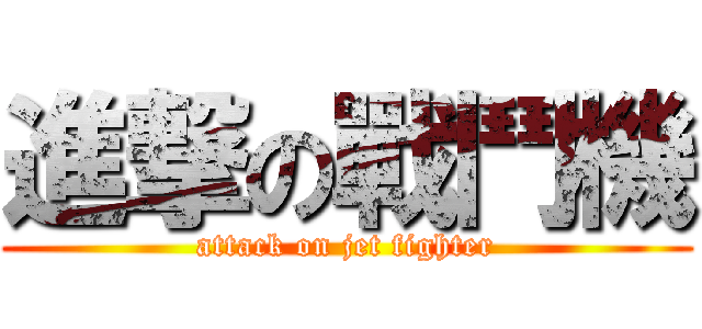 進撃の戰鬥機 (attack on jet fighter)