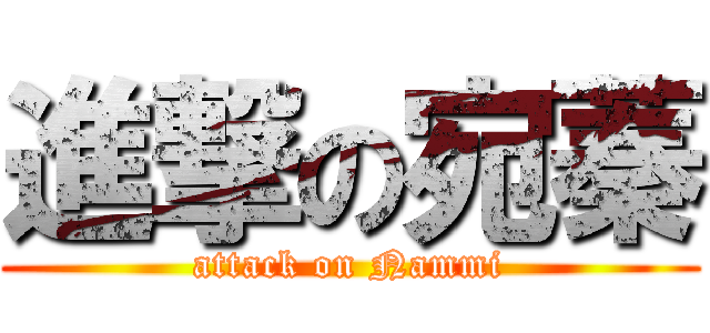 進撃の宛蓁 (attack on Nammi)