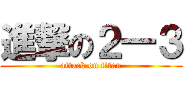 進撃の２―３ (attack on titan)