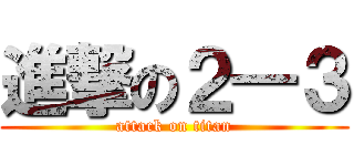 進撃の２―３ (attack on titan)