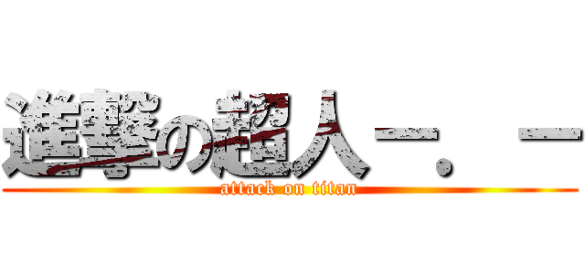 進撃の超人－．－ (attack on titan)