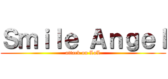 Ｓｍｉｌｅ Ａｎｇｅｌ (attack on LoL)