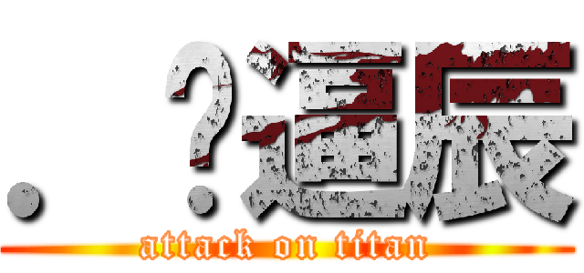 ．傻逼辰 (attack on titan)