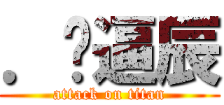 ．傻逼辰 (attack on titan)