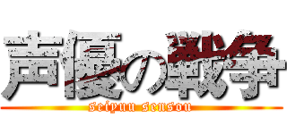 声優の戦争 (seiyuu sensou)