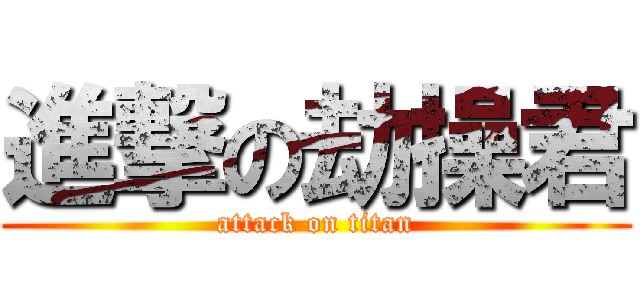 進撃の劫操君 (attack on titan)
