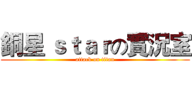 銅星 ｓｔａｒの實況室 (attack on titan)