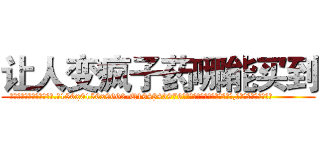 让人变疯子药哪能买到 (让人变疯子药哪能买到【电.话186x0156x9662-Q194843976林氏药业】我们做的是长期生意,靠的是老客户长期支持
参考消息网2月20日报道 韩媒称，“剩女多、离婚率高的城市，房价一定会上涨。”这是中国经济学家金岩石2016年12月参加在上海举行的房地产相关论坛时说的话。
)