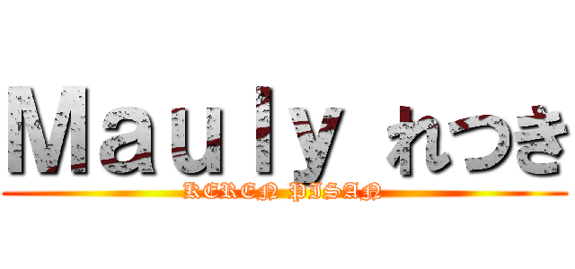 Ｍａｕｌｙ れつき (KEREN PISAN)