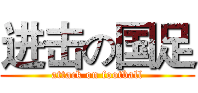 进击の国足 (attack on football)