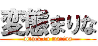 変態まりな (attack on marina)