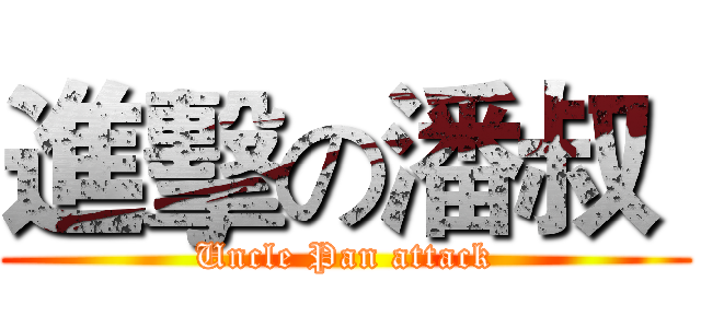 進擊の潘叔  (Uncle Pan attack)