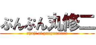 ぷんぷん丸修二 (shuji of punpunmaru)