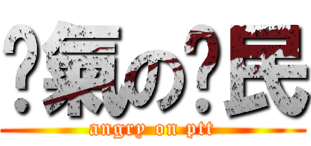 煞氣の鄉民 (angry on ptt)