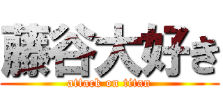 藤谷大好き (attack on titan)