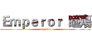 Ｅｍｐｅｒｏｒ  瞳殤 (emperor)