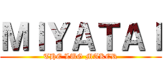 ＭＩＹＡＴＡＩ (THE LUG MAKER)