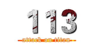 １１３ (attack on titan)