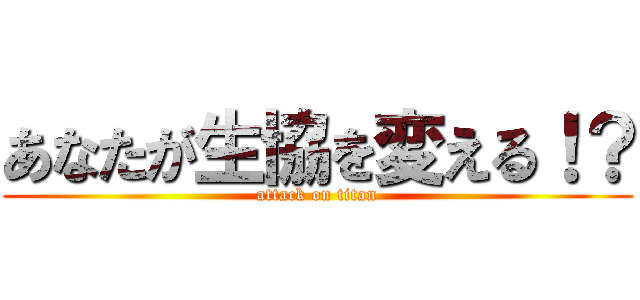 あなたが生協を変える！？ (attack on titan)