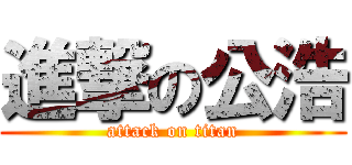 進撃の公浩 (attack on titan)