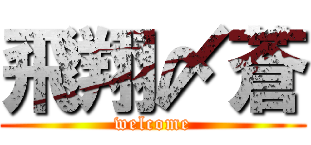 飛翔〆蒼 (welcome)