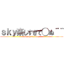 ｓｋｙ楽しすぎて◯ぬ＾＾ (playing sky happy)