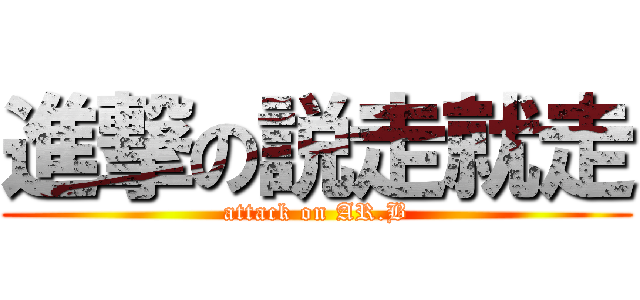 進撃の説走就走 (attack on AR.B)