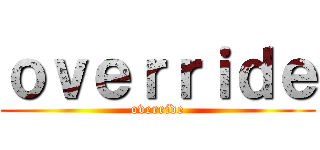 ｏｖｅｒｒｉｄｅ (override)