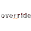 ｏｖｅｒｒｉｄｅ (override)
