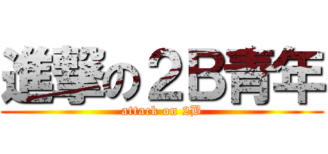 進撃の２Ｂ青年 (attack on 2B)
