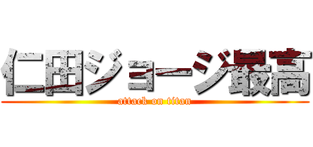 仁田ジョージ最高 (attack on titan)
