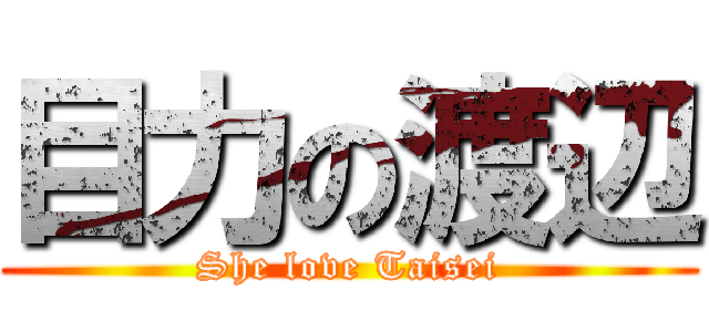 目力の渡辺 (She love Taisei)