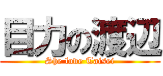 目力の渡辺 (She love Taisei)