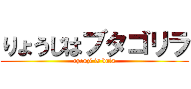 りょうじはブタゴリラ (ryouzi is buta)