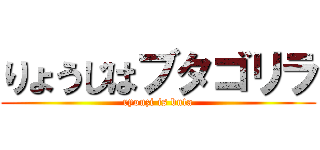 りょうじはブタゴリラ (ryouzi is buta)
