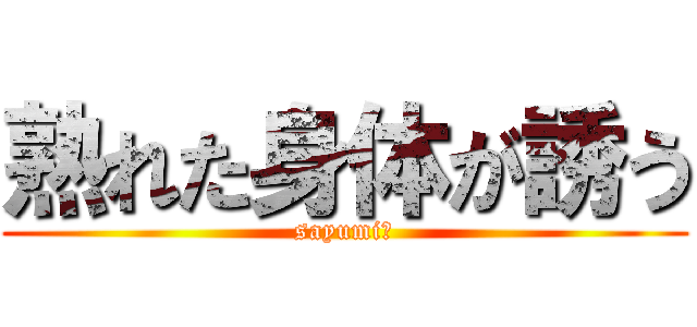 熟れた身体が誘う (sayumi　)