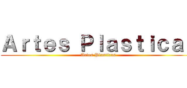 Ａｒｔｅｓ Ｐｌａｓｔｉｃａｓ (Artes Plasticas)