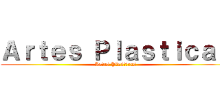 Ａｒｔｅｓ Ｐｌａｓｔｉｃａｓ (Artes Plasticas)