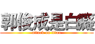 郭俊成是白癡 (attack on titan)