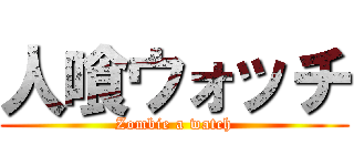 人喰ウォッチ (Zombie a watch)