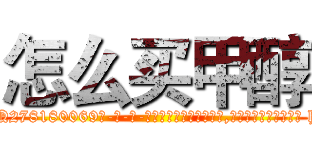 怎么买甲醇 (怎么买甲醇【电-186x2687x6963-Q278180069元-吉-药-业】我们做的是长期生意,靠的是老客户长期支持 http://sngk.net/x0oEo0
)