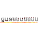 ｇｕａｕｕｕｕｕｕｕ (uuuuuuuuuuuuuuu)