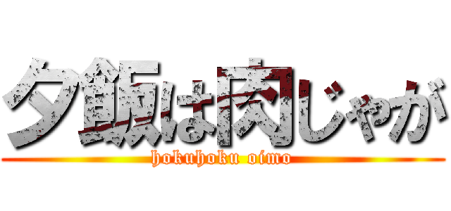 夕飯は肉じゃが (hokuhoku oimo)