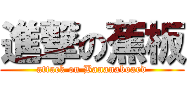 進撃の蕉板 (attack on Bananaboard)